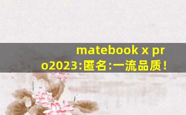 matebook x pro2023:匿名:一流品质！